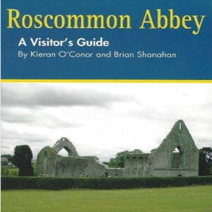 Roscommon Abbey A Visitors Guide by Kieran O'Conor & Brian Shanahan