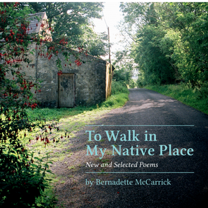 To Walk in My Native Place New and Selected Poems by Bernadette McCarrick