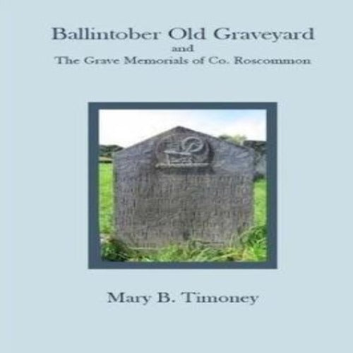 Ballintober Old Graveyard and The Grave Memorials of Co Roscommon by Mary B. Timoney