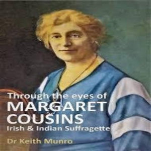 Through the eyes of Margaret Cousins Irish & Indian Suffragette by Dr Keith Munro