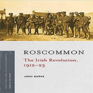 Roscommon The Irish Revolution, 1912 - 23 by John Burke
